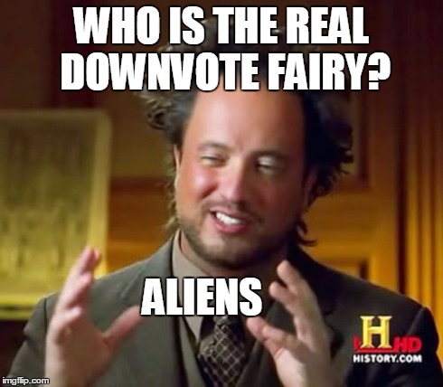 Ancient Aliens Meme | WHO IS THE REAL DOWNVOTE FAIRY? ALIENS | image tagged in memes,ancient aliens | made w/ Imgflip meme maker