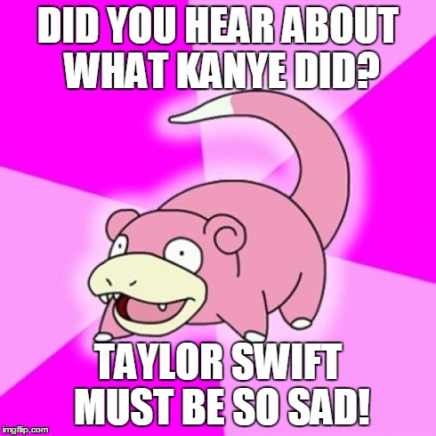 Slowpoke | DID YOU HEAR ABOUT WHAT KANYE DID? TAYLOR SWIFT MUST BE SO SAD! | image tagged in memes,slowpoke | made w/ Imgflip meme maker