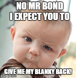 Skeptical Baby | NO MR BOND  I EXPECT YOU TO GIVE ME MY BLANKY BACK! | image tagged in memes,skeptical baby | made w/ Imgflip meme maker