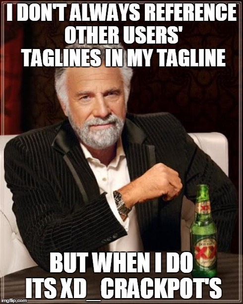 well actually, up to this point yes I have always done this | I DON'T ALWAYS REFERENCE OTHER USERS' TAGLINES IN MY TAGLINE BUT WHEN I DO ITS XD_CRACKPOT'S | image tagged in memes,the most interesting man in the world,tagline,imgflip,get a life | made w/ Imgflip meme maker