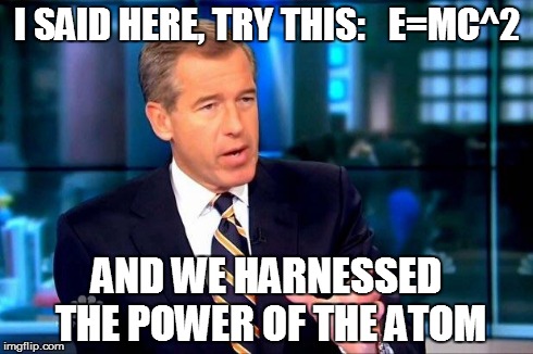 Brian Williams Was There 2 Meme | I SAID HERE, TRY THIS:   E=MC^2 AND WE HARNESSED THE POWER OF THE ATOM | image tagged in brian williams was there  | made w/ Imgflip meme maker
