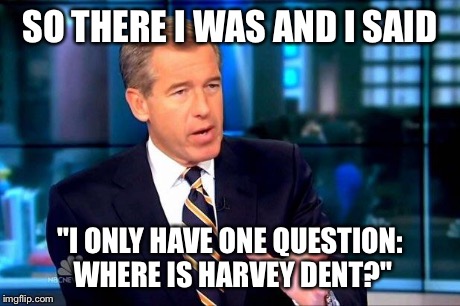 Brian Williams Was There 2 Meme | SO THERE I WAS AND I SAID "I ONLY HAVE ONE QUESTION: WHERE IS HARVEY DENT?" | image tagged in brian williams was there  | made w/ Imgflip meme maker
