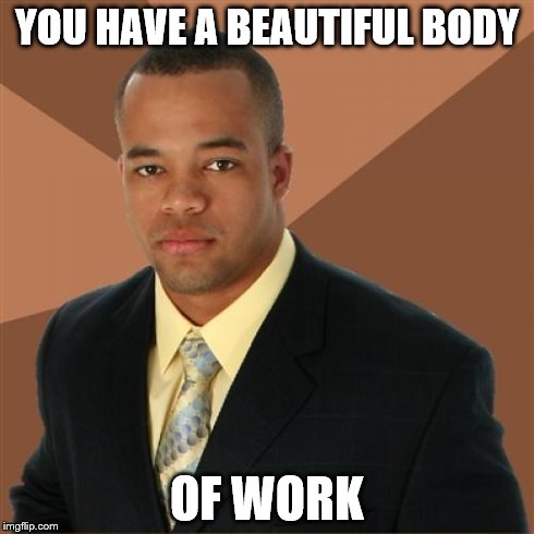 Successful Black Man | YOU HAVE A BEAUTIFUL BODY OF WORK | image tagged in memes,successful black man | made w/ Imgflip meme maker