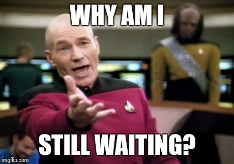 Picard Wtf | WHY AM I STILL WAITING? | image tagged in memes,picard wtf | made w/ Imgflip meme maker