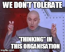 Zip it. | WE DON'T TOLERATE 'THINKING" IN THIS ORGANISATION | image tagged in memes,dr evil laser,dumb,corporations,government,comments | made w/ Imgflip meme maker
