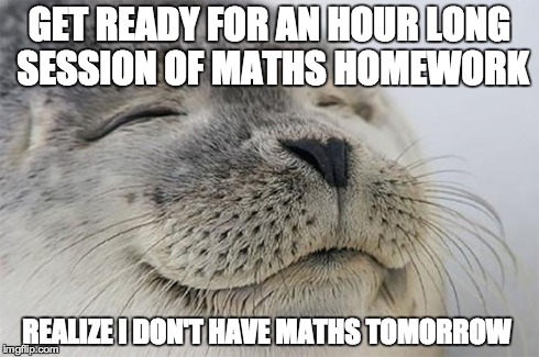Satisfied Seal Meme | GET READY FOR AN HOUR LONG SESSION OF MATHS HOMEWORK REALIZE I DON'T HAVE MATHS TOMORROW | image tagged in memes,satisfied seal | made w/ Imgflip meme maker