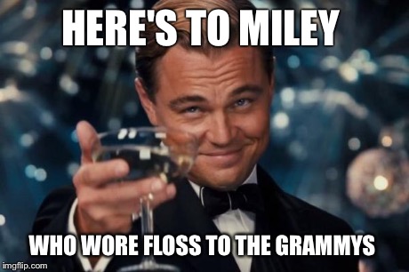 Leonardo Dicaprio Cheers Meme | HERE'S TO MILEY WHO WORE FLOSS TO THE GRAMMYS | image tagged in memes,leonardo dicaprio cheers | made w/ Imgflip meme maker