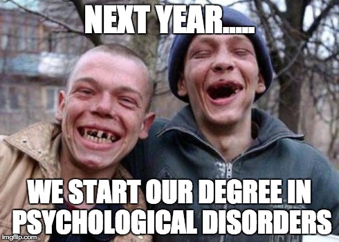 Ugly Twins | NEXT YEAR..... WE START OUR DEGREE IN PSYCHOLOGICAL DISORDERS | image tagged in memes,ugly twins | made w/ Imgflip meme maker