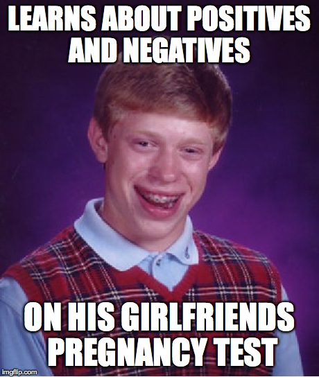 Bad Luck Brian | LEARNS ABOUT POSITIVES AND NEGATIVES ON HIS GIRLFRIENDS PREGNANCY TEST | image tagged in memes,bad luck brian | made w/ Imgflip meme maker