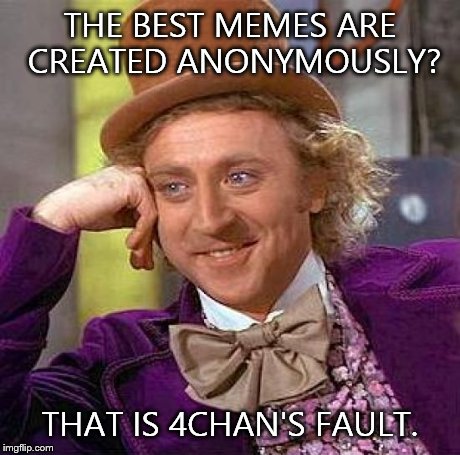 Creepy Condescending Wonka | THE BEST MEMES ARE CREATED ANONYMOUSLY? THAT IS 4CHAN'S FAULT. | image tagged in memes,creepy condescending wonka | made w/ Imgflip meme maker