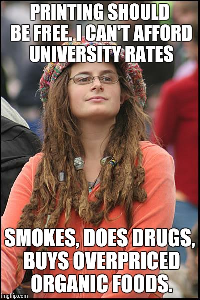 College Liberal Meme | PRINTING SHOULD BE FREE. I CAN'T AFFORD UNIVERSITY RATES SMOKES, DOES DRUGS, BUYS OVERPRICED ORGANIC FOODS. | image tagged in memes,college liberal,AdviceAnimals | made w/ Imgflip meme maker