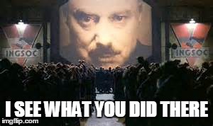 Big Brother Is Laughing With You | I SEE WHAT YOU DID THERE | image tagged in george orwell,1984,big brother,funny memes | made w/ Imgflip meme maker