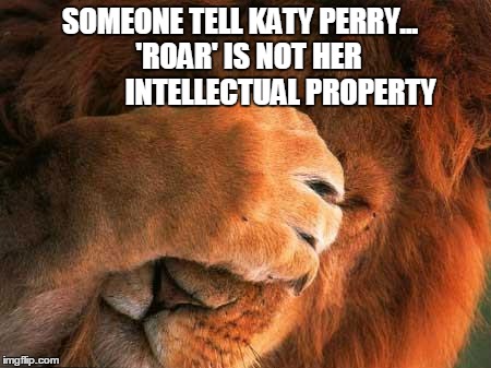 Katy Intellectual property | SOMEONE TELL KATY PERRY...     'ROAR' IS NOT HER               INTELLECTUAL PROPERTY | image tagged in embarrassed lion | made w/ Imgflip meme maker