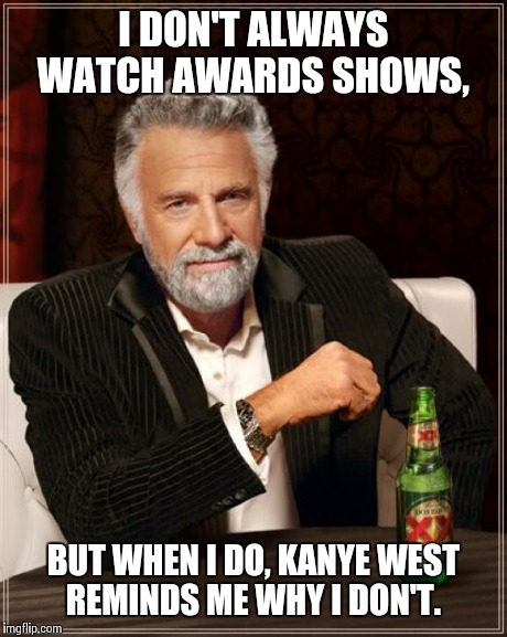 The Most Interesting Man In The World | I DON'T ALWAYS WATCH AWARDS SHOWS, BUT WHEN I DO, KANYE WEST REMINDS ME WHY I DON'T. | image tagged in memes,the most interesting man in the world | made w/ Imgflip meme maker