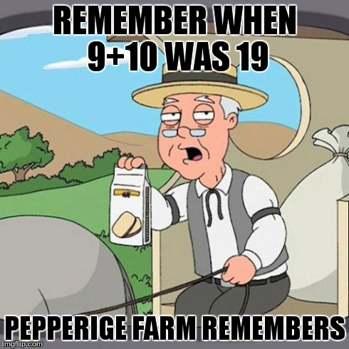 Pepperidge Farm Remembers Meme | REMEMBER WHEN 9+10 WAS 19 PEPPERIGE FARM REMEMBERS | image tagged in memes,pepperidge farm remembers | made w/ Imgflip meme maker