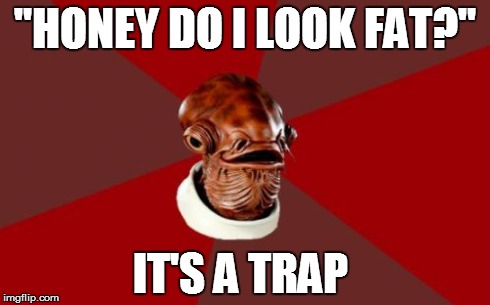 Admiral Ackbar Relationship Expert | "HONEY DO I LOOK FAT?" IT'S A TRAP | image tagged in memes,admiral ackbar relationship expert | made w/ Imgflip meme maker