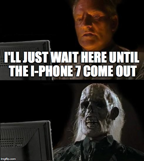 I'll Just Wait Here Meme | I'LL JUST WAIT HERE UNTIL THE I-PHONE 7 COME OUT | image tagged in memes,ill just wait here | made w/ Imgflip meme maker