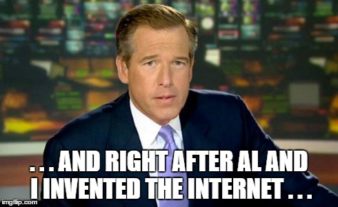 Brian Williams Was There Meme | . . . AND RIGHT AFTER AL AND I INVENTED THE INTERNET . . . | image tagged in brian williams | made w/ Imgflip meme maker