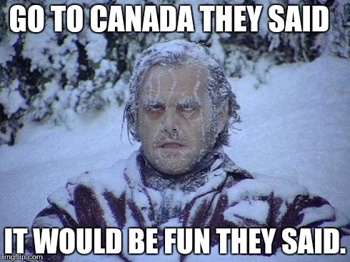 Jack Nicholson The Shining Snow Meme | GO TO CANADA THEY SAID IT WOULD BE FUN THEY SAID. | image tagged in memes,jack nicholson the shining snow | made w/ Imgflip meme maker