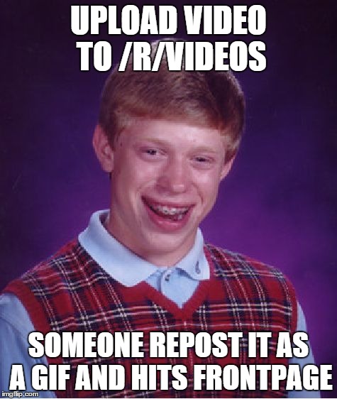 Bad Luck Brian | UPLOAD VIDEO TO /R/VIDEOS SOMEONE REPOST IT AS A GIF AND HITS FRONTPAGE | image tagged in memes,bad luck brian | made w/ Imgflip meme maker