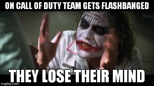 And everybody loses their minds | ON CALL OF DUTY TEAM GETS FLASHBANGED THEY LOSE THEIR MIND | image tagged in memes,and everybody loses their minds | made w/ Imgflip meme maker