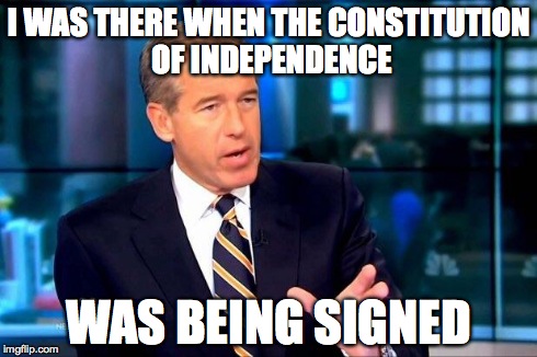 Brian Williams Was There 2 Meme | I WAS THERE WHEN THE CONSTITUTION OF INDEPENDENCE WAS BEING SIGNED | image tagged in brian williams was there  | made w/ Imgflip meme maker