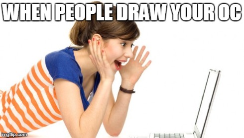 WHEN PEOPLE DRAW YOUR OC | image tagged in fandom | made w/ Imgflip meme maker