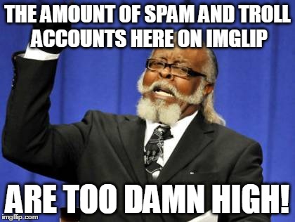 Too Damn High Meme | THE AMOUNT OF SPAM AND TROLL ACCOUNTS HERE ON IMGLIP ARE TOO DAMN HIGH! | image tagged in memes,too damn high | made w/ Imgflip meme maker