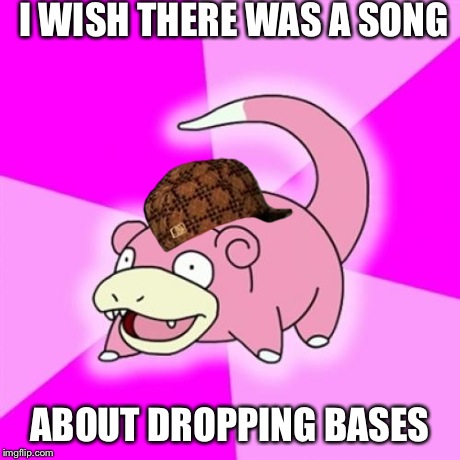 Slowpoke | I WISH THERE WAS A SONG ABOUT DROPPING BASES | image tagged in memes,slowpoke,scumbag | made w/ Imgflip meme maker