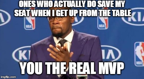 You The Real MVP | ONES WHO ACTUALLY DO SAVE MY SEAT WHEN I GET UP FROM THE TABLE YOU THE REAL MVP | image tagged in memes,you the real mvp | made w/ Imgflip meme maker
