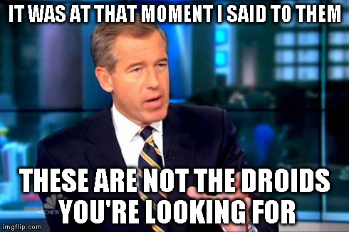 Brian Williams Was There 2 | IT WAS AT THAT MOMENT I SAID TO THEM THESE ARE NOT THE DROIDS YOU'RE LOOKING FOR | image tagged in brian williams was there  | made w/ Imgflip meme maker