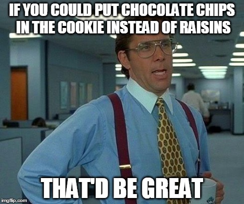 That Would Be Great | IF YOU COULD PUT CHOCOLATE CHIPS IN THE COOKIE INSTEAD OF RAISINS THAT'D BE GREAT | image tagged in memes,that would be great | made w/ Imgflip meme maker