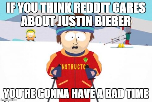 Super Cool Ski Instructor | IF YOU THINK REDDIT CARES ABOUT JUSTIN BIEBER YOU'RE GONNA HAVE A BAD TIME | image tagged in memes,super cool ski instructor,AdviceAnimals | made w/ Imgflip meme maker