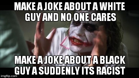 And everybody loses their minds | MAKE A JOKE ABOUT A WHITE GUY AND NO ONE CARES MAKE A JOKE ABOUT A BLACK GUY A SUDDENLY ITS RACIST | image tagged in memes,and everybody loses their minds | made w/ Imgflip meme maker