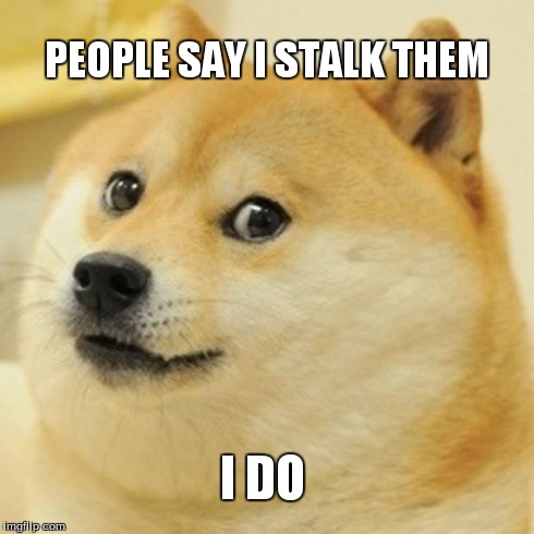 Doge | PEOPLE SAY I STALK THEM I DO | image tagged in memes,doge | made w/ Imgflip meme maker