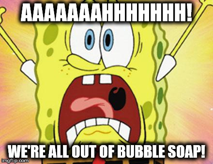 We're All Out Of Bubble Soap | AAAAAAAHHHHHHH! WE'RE ALL OUT OF BUBBLE SOAP! | image tagged in memes,shocked,spongebob | made w/ Imgflip meme maker