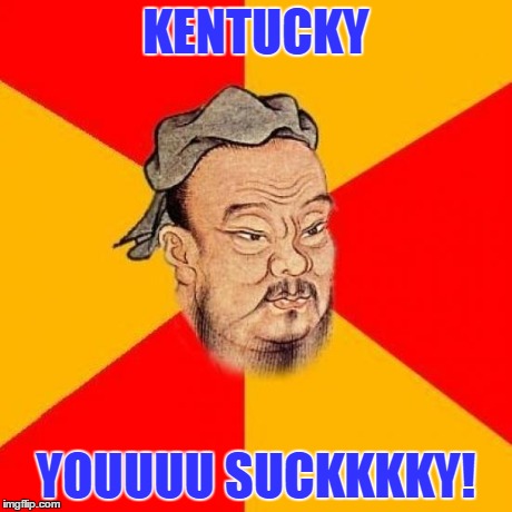 Confucius Says | KENTUCKY YOUUUU SUCKKKKY! | image tagged in confucius says | made w/ Imgflip meme maker