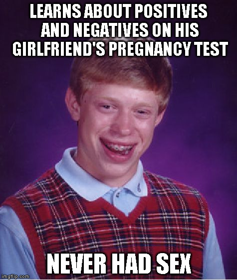 Bad Luck Brian Meme | LEARNS ABOUT POSITIVES AND NEGATIVES ON HIS GIRLFRIEND'S PREGNANCY TEST NEVER HAD SEX | image tagged in memes,bad luck brian | made w/ Imgflip meme maker