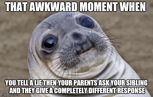 Awkward Moment Sealion | THAT AWKWARD MOMENT WHEN YOU TELL A LIE THEN YOUR PARENTS ASK YOUR SIBLING AND THEY GIVE A COMPLETELY DIFFERENT RESPONSE | image tagged in memes,awkward moment sealion | made w/ Imgflip meme maker