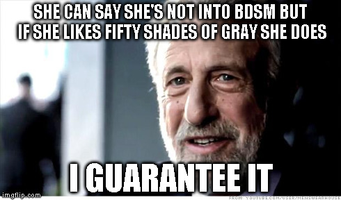 SHE CAN SAY SHE'S NOT INTO BDSM BUT IF SHE LIKES FIFTY SHADES OF GRAY SHE DOES I GUARANTEE IT | made w/ Imgflip meme maker
