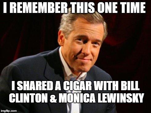 brian williams one time | I SHARED A CIGAR WITH BILL CLINTON & MONICA LEWINSKY | image tagged in brian williams one time | made w/ Imgflip meme maker