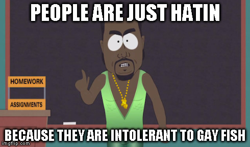 PEOPLE ARE JUST HATIN BECAUSE THEY ARE INTOLERANT TO GAY FISH | made w/ Imgflip meme maker
