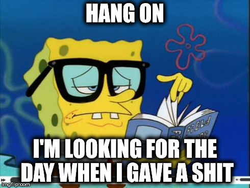 Hang On | HANG ON I'M LOOKING FOR THE DAY WHEN I GAVE A SHIT | image tagged in memes,spongebob | made w/ Imgflip meme maker