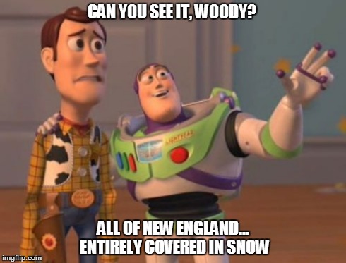Patriots win, New England loses... | CAN YOU SEE IT, WOODY? ALL OF NEW ENGLAND... ENTIRELY COVERED IN SNOW | image tagged in memes,x x everywhere | made w/ Imgflip meme maker