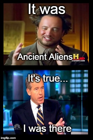 Brian's Aliens | It was It's true... I was there Ancient Aliens | image tagged in memes,ancient aliens,brian williams was there,funny | made w/ Imgflip meme maker