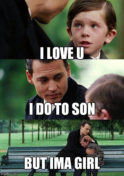 Finding Neverland | I LOVE U I DO TO SON BUT IMA GIRL | image tagged in memes,finding neverland | made w/ Imgflip meme maker