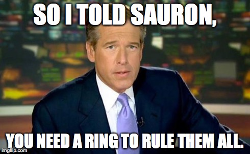 Brian Williams Was There | SO I TOLD SAURON, YOU NEED A RING TO RULE THEM ALL. | image tagged in brian williams | made w/ Imgflip meme maker