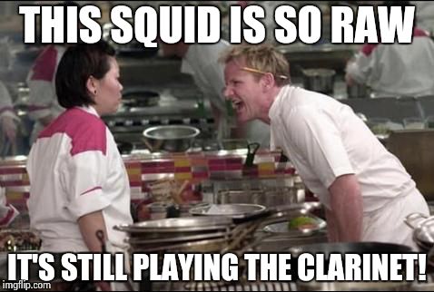 Angry Chef Gordon Ramsay | THIS SQUID IS SO RAW IT'S STILL PLAYING THE CLARINET! | image tagged in memes,angry chef gordon ramsay | made w/ Imgflip meme maker