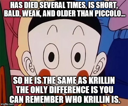 dbz | HAS DIED SEVERAL TIMES, IS SHORT, BALD, WEAK, AND OLDER THAN PICCOLO... SO HE IS THE SAME AS KRILLIN THE ONLY DIFFERENCE IS YOU CAN REMEMBER | image tagged in dbz | made w/ Imgflip meme maker