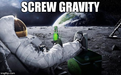 Chillin' Astronaut | SCREW GRAVITY | image tagged in chillin' astronaut | made w/ Imgflip meme maker